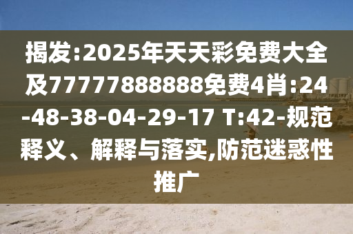 揭發(fā):2025年天天彩免費(fèi)大全及77777888888免費(fèi)4肖:24-48-38-04-29-17 T:42-規(guī)范釋義、解釋與落實(shí),防范迷惑性推廣
